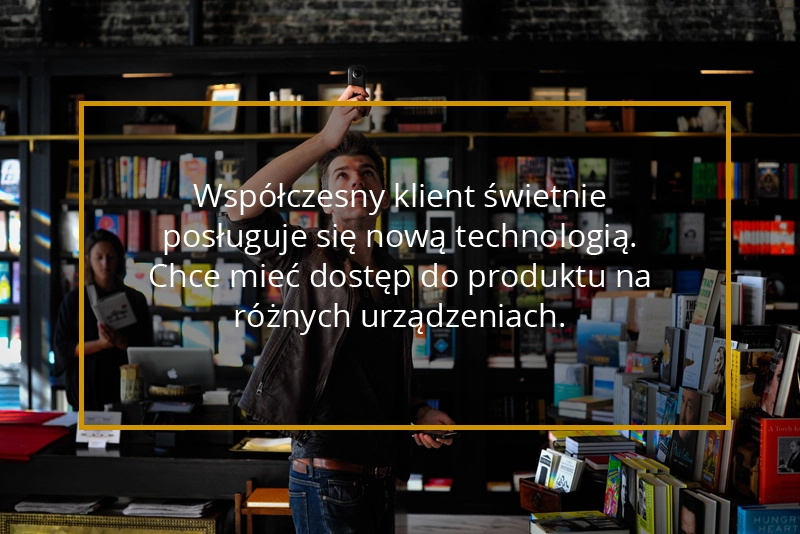 Klienci chcą mieć dostęp do produktów na różnych urządzeniach
